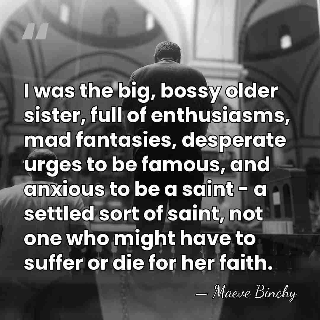 I was the big, bossy older sister, full of enthusiasms, mad fantasies,&hellip; - Maeve Binchy