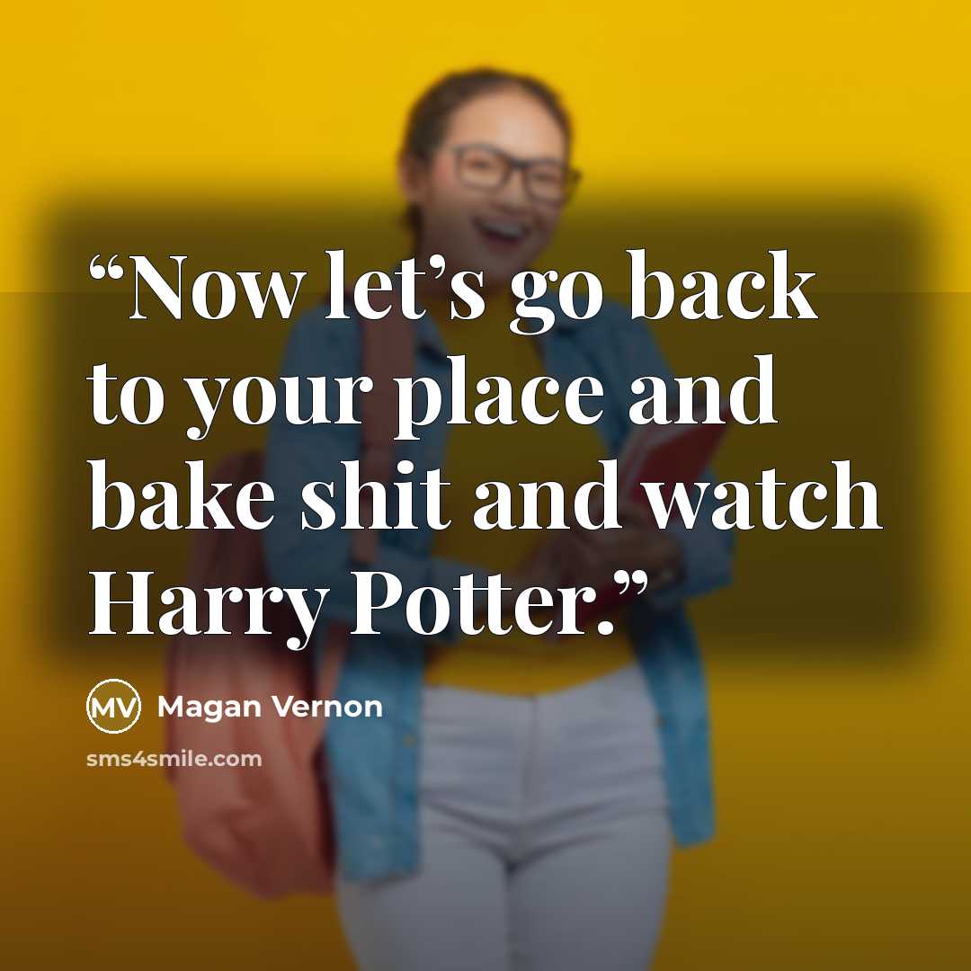 “Now let’s go back to your place and bake shit and watch Harry Potter.” quote by Magan Vernon