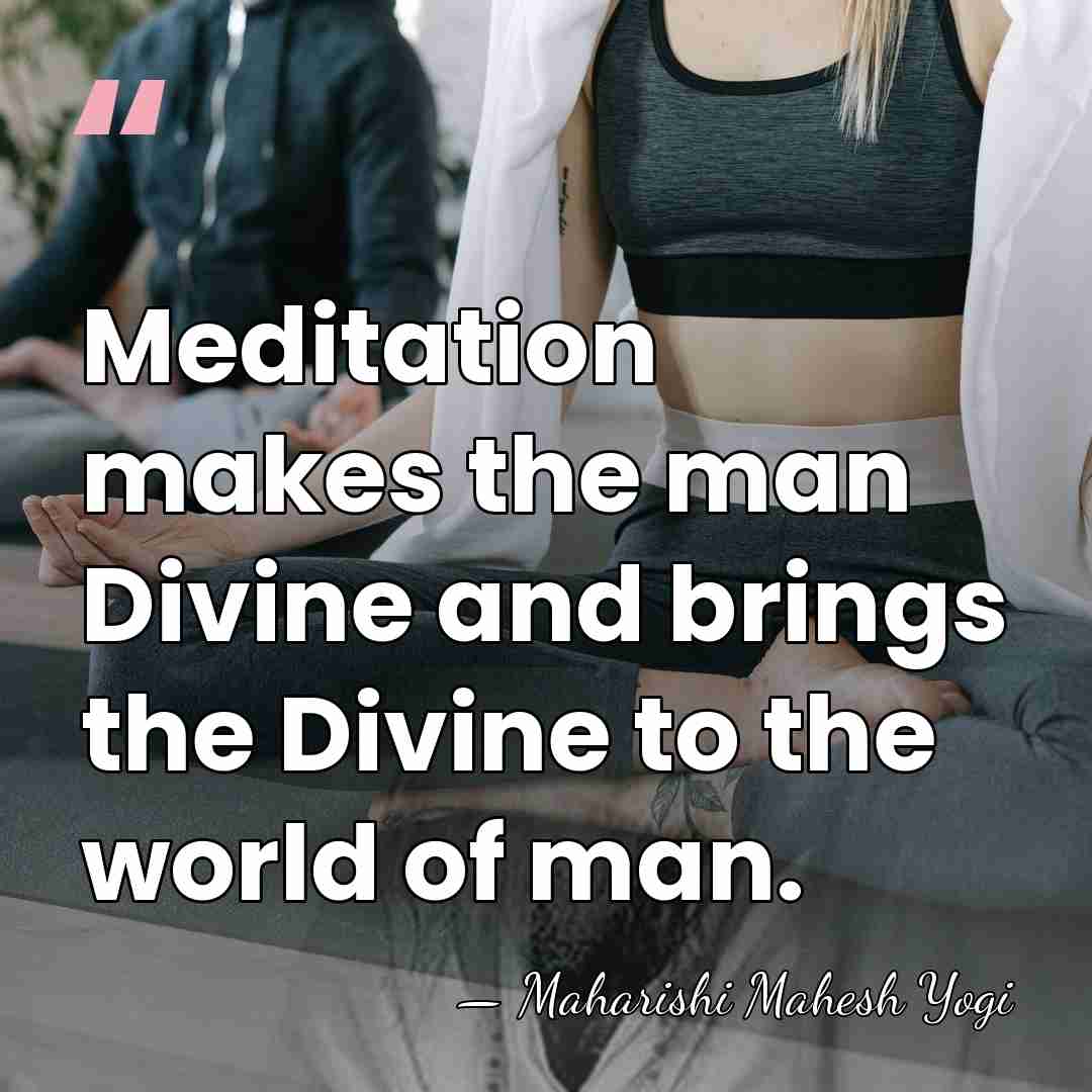 Meditation makes the man Divine and brings the Divine to the world&hellip; - Maharishi Mahesh Yogi