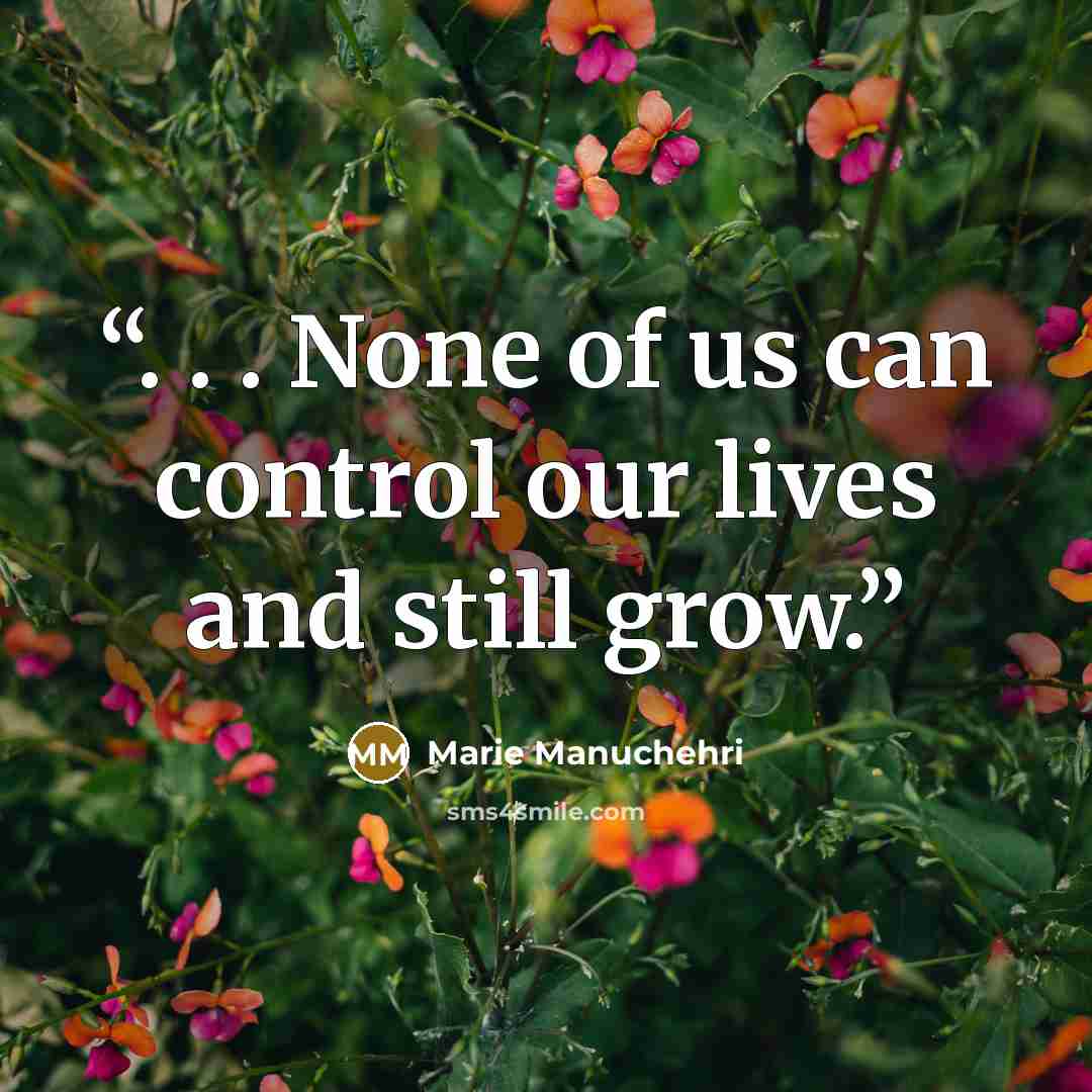 “. . . None of us can control our lives and still grow.” quote by Marie Manuchehri