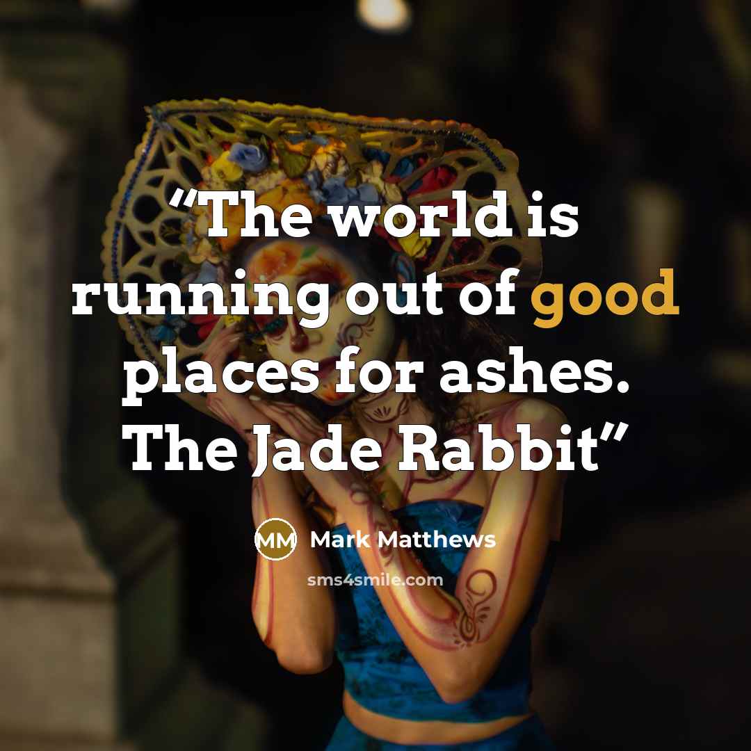 “The world is running out of good places for ashes. The Jade Rabbit” quote by Mark Matthews