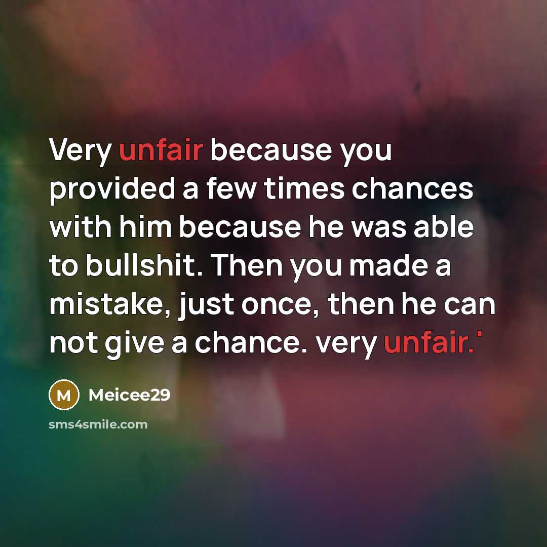“Very unfair because you provided a few times chances with him because he was able to bullshit. Then you made a mistake, just once, then he can not give a chance. very unfair.'” quote by Meicee29