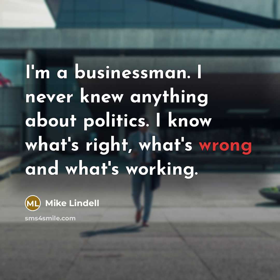 “I'm a businessman. I never knew anything about politics. I…” quote by Mike Lindell