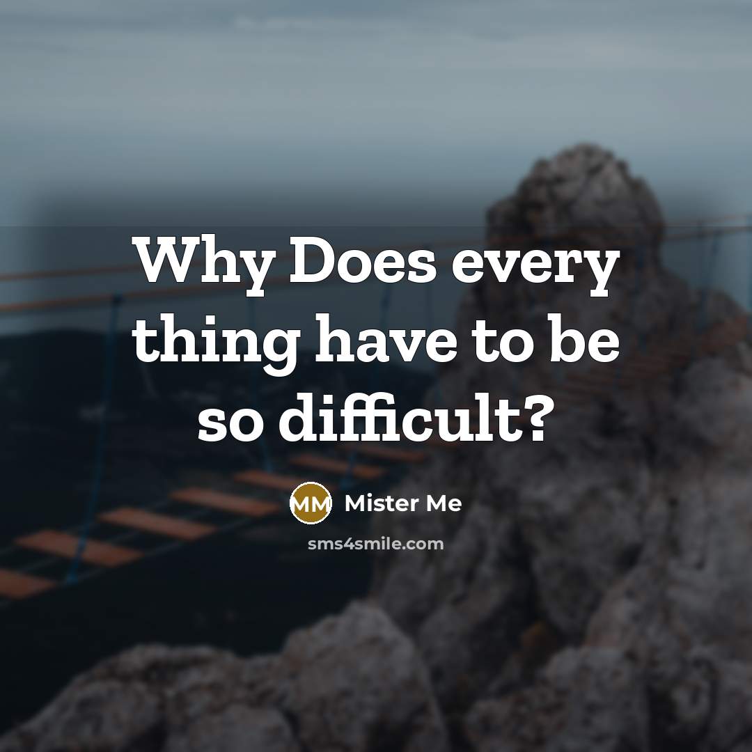 “Why Does every thing have to be so difficult?” quote by Mister Me