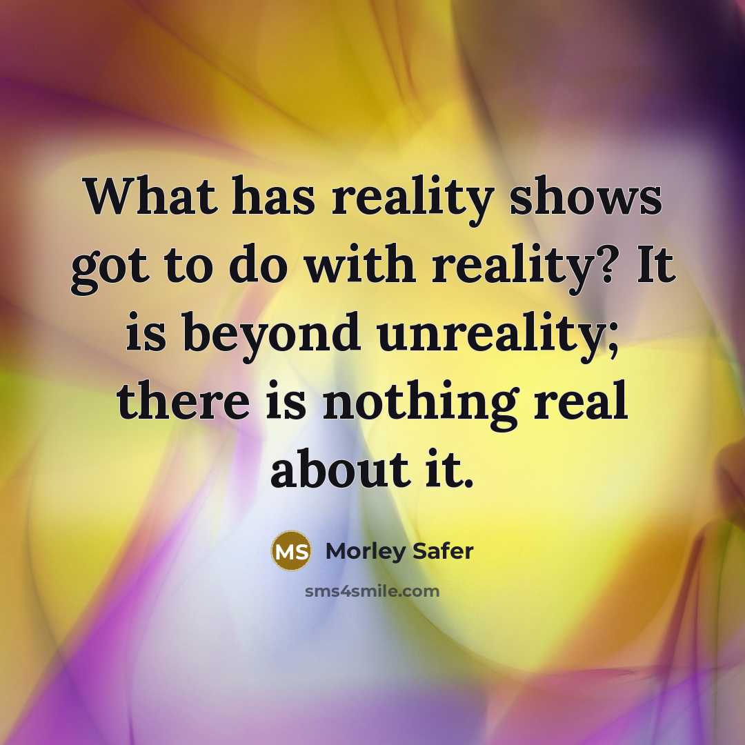 “What has reality shows got to do with reality? It…” quote by Morley Safer