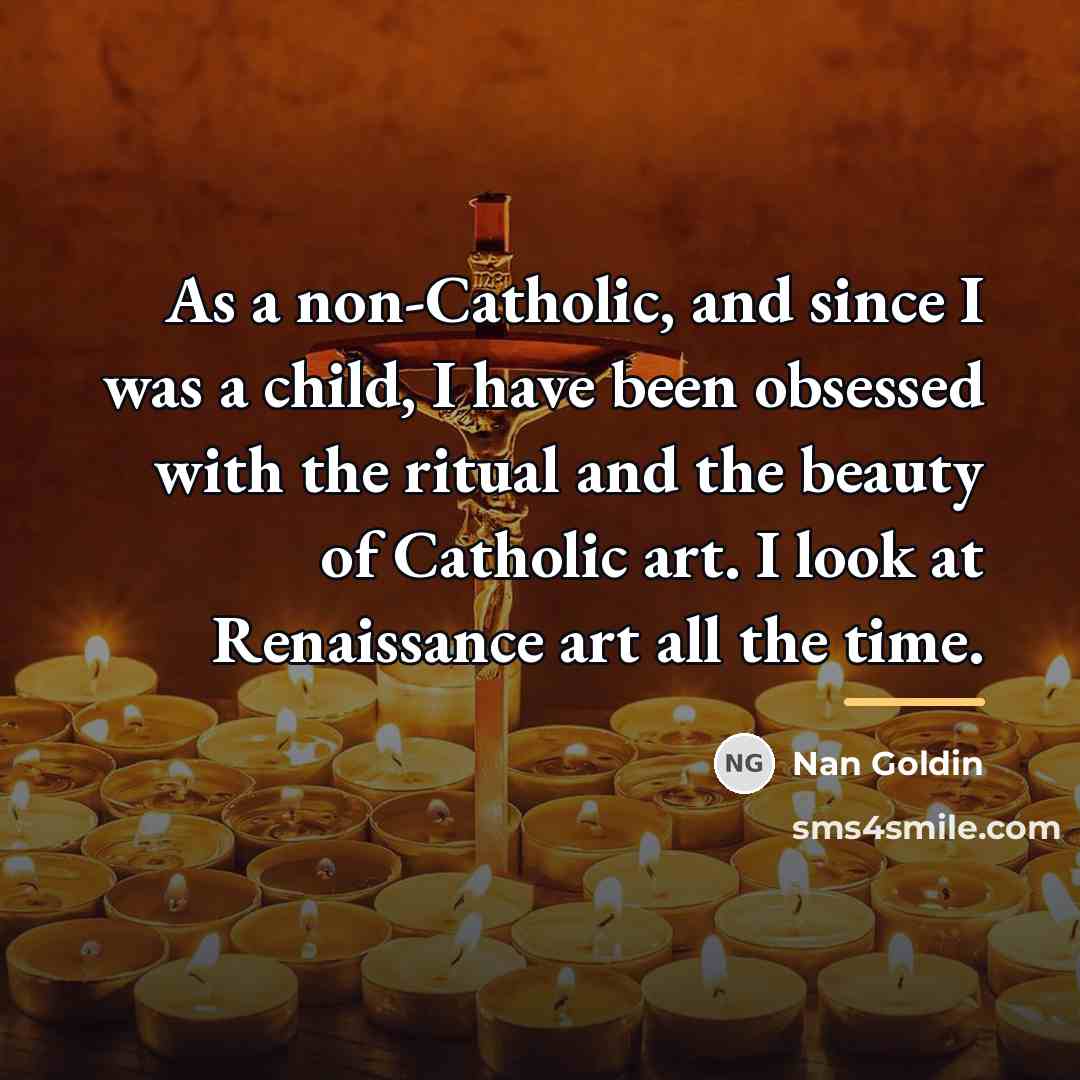 “As a non-Catholic, and since I was a child, I…” quote by Nan Goldin