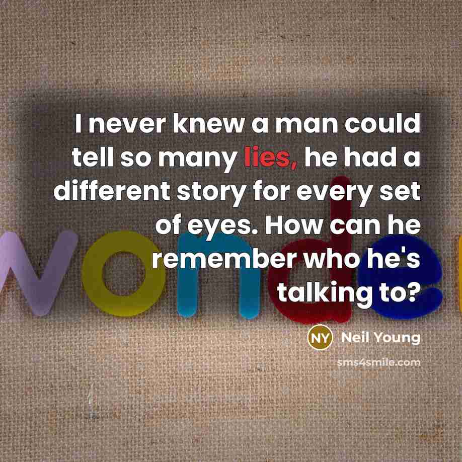 “I never knew a man could tell so many lies,…” quote by Neil Young