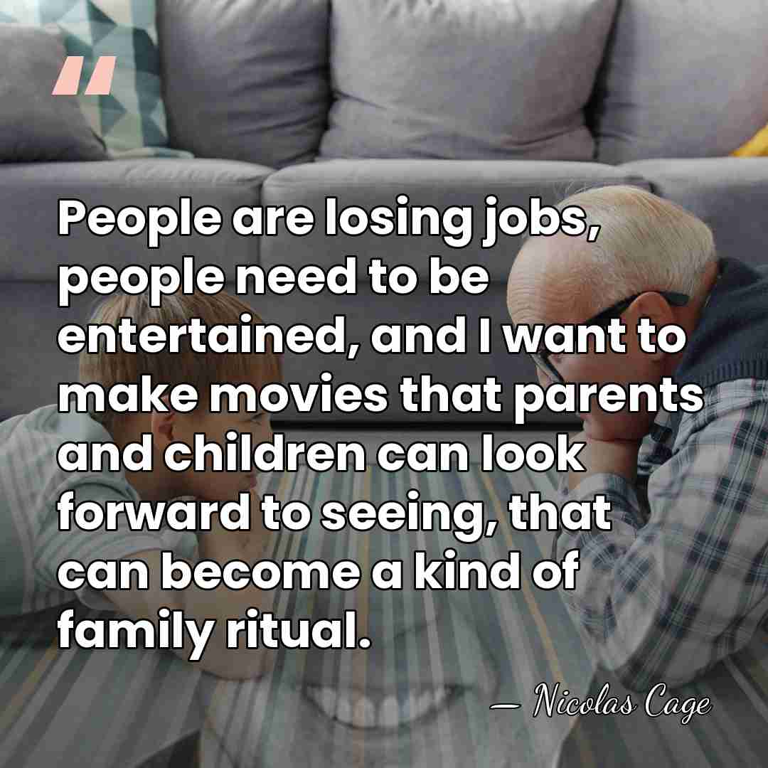 People are losing jobs, people need to be entertained, and I want&hellip; - Nicolas Cage