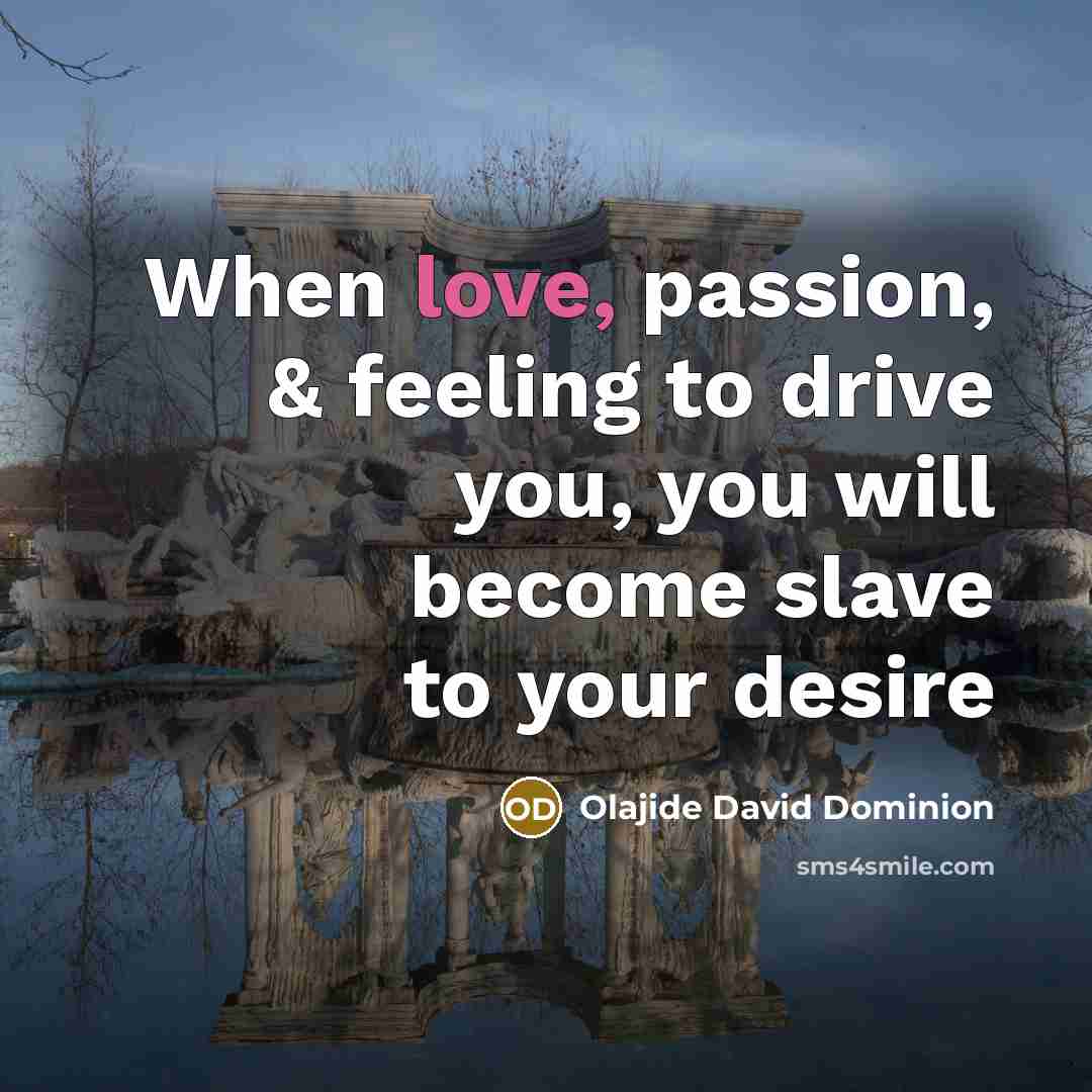 “When love, passion, & feeling to drive you, you will become slave to your desire” quote by Olajide David Dominion