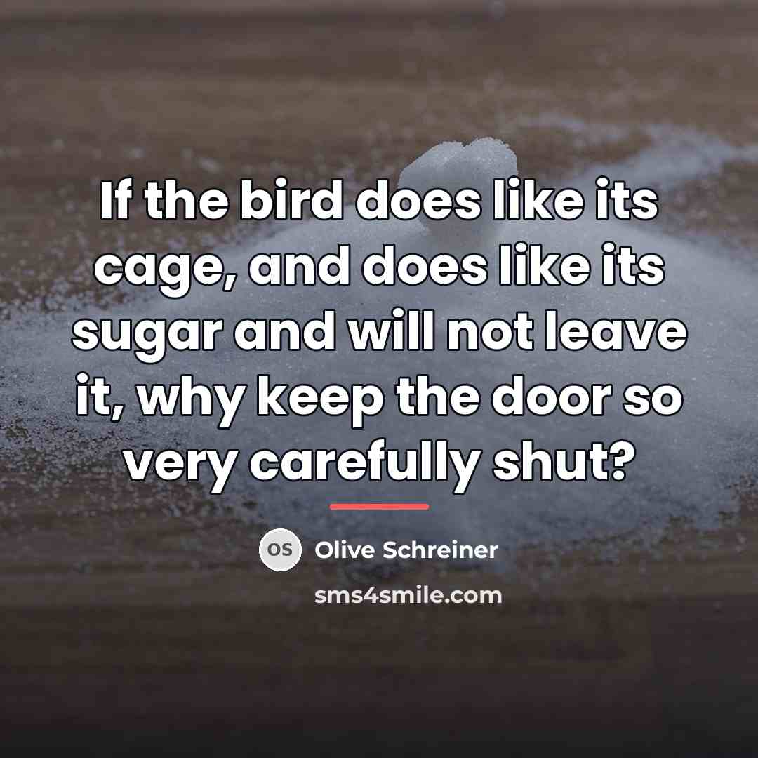 “If the bird does like its cage, and does like…” quote by Olive Schreiner