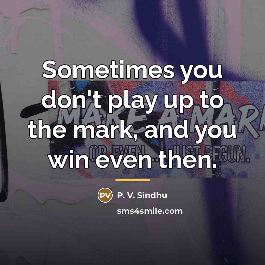 “Sometimes you don't play up to the mark, and you…” quote by P. V. Sindhu