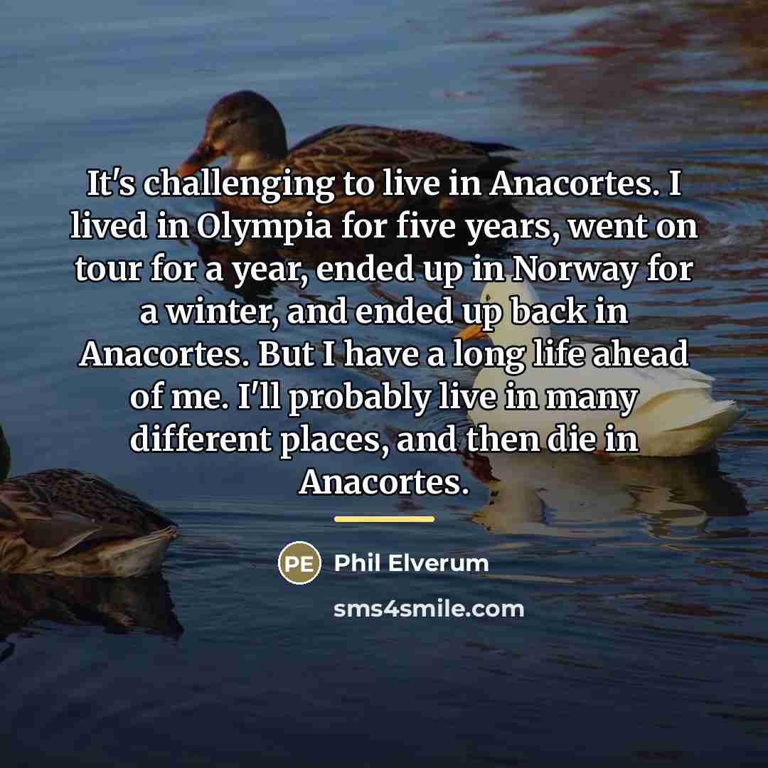 “It's challenging to live in Anacortes. I lived in Olympia…” quote by Phil Elverum