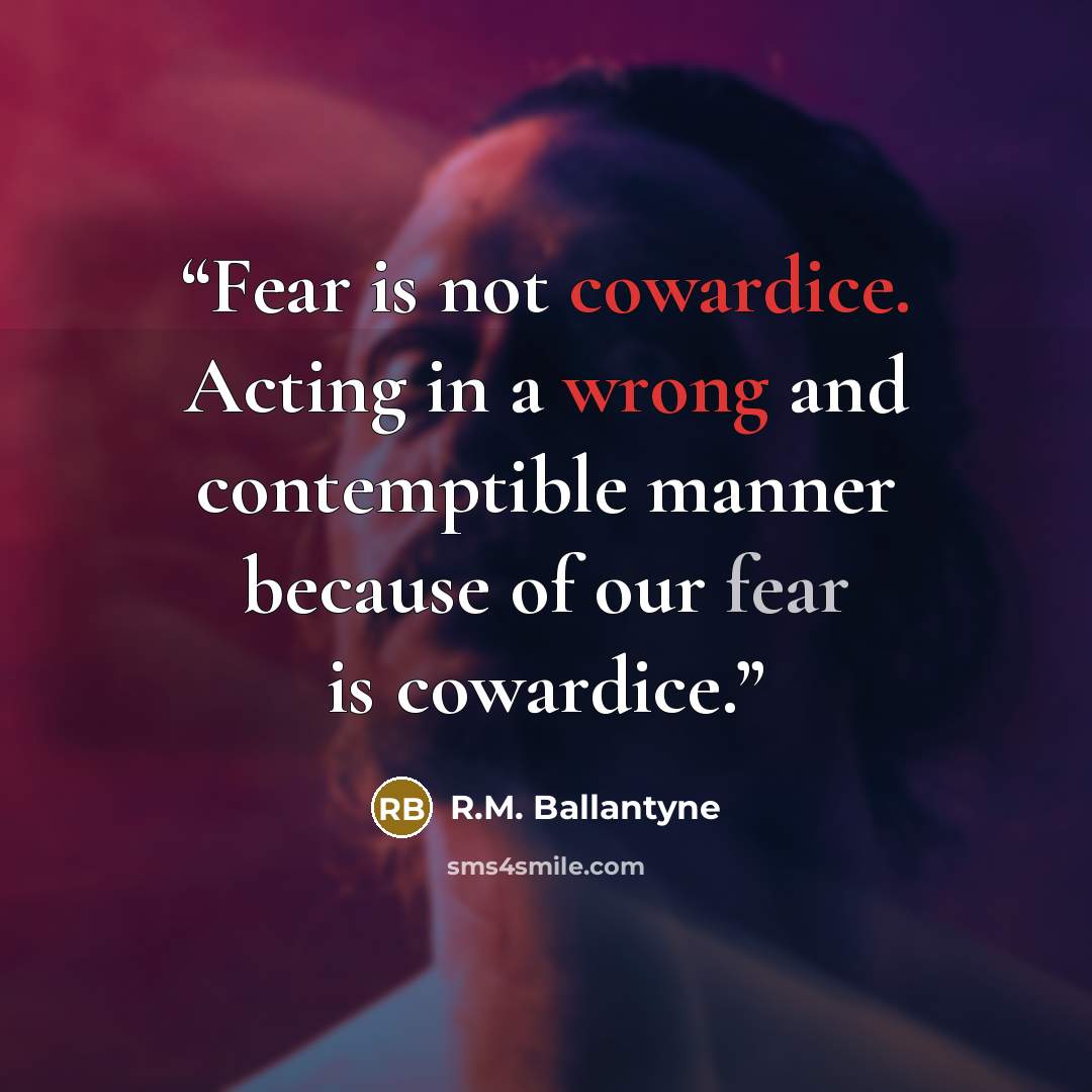“Fear is not cowardice. Acting in a wrong and contemptible manner because of our fear is cowardice.” quote by R.M. Ballantyne