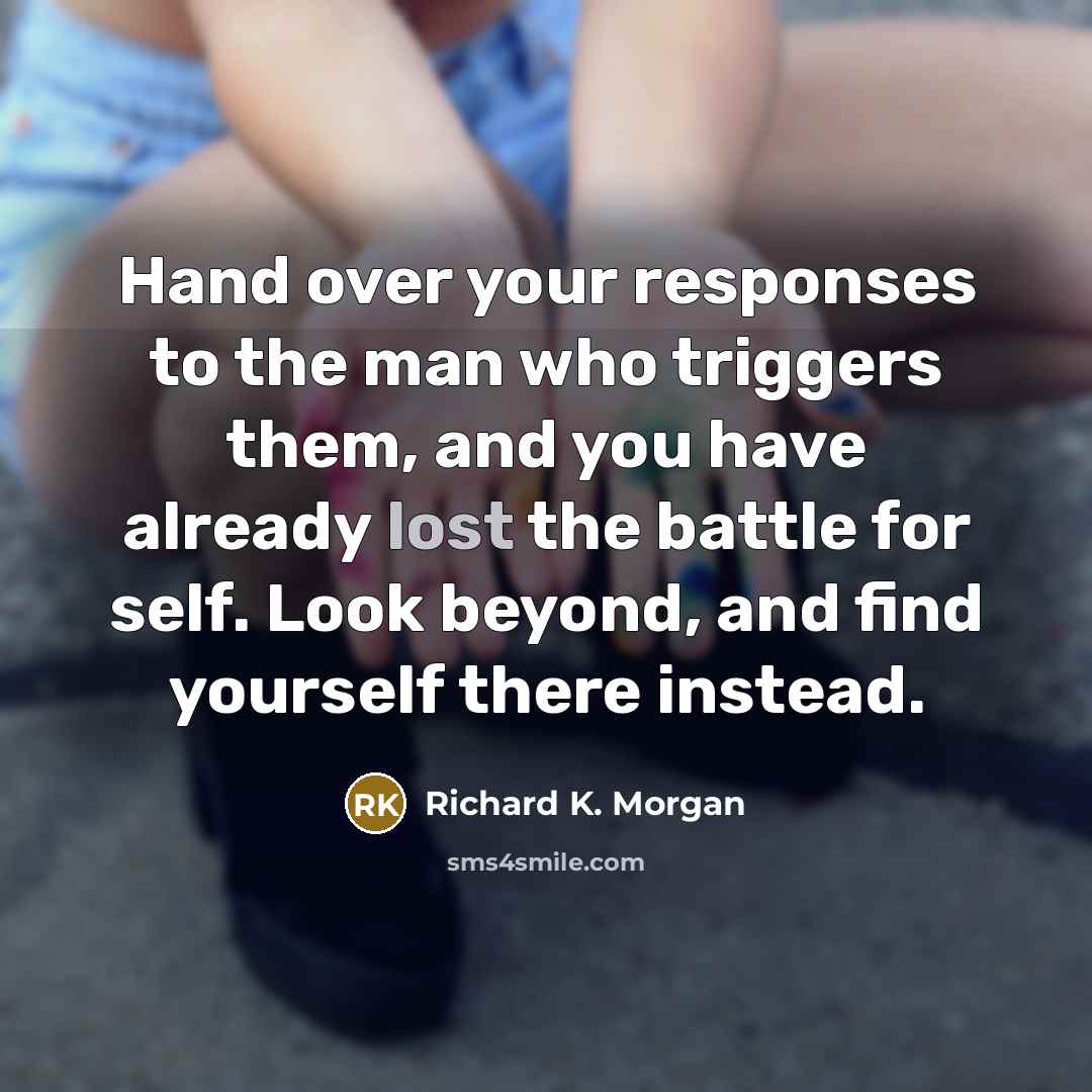 “Hand over your responses to the man who triggers them,…” quote by Richard K. Morgan