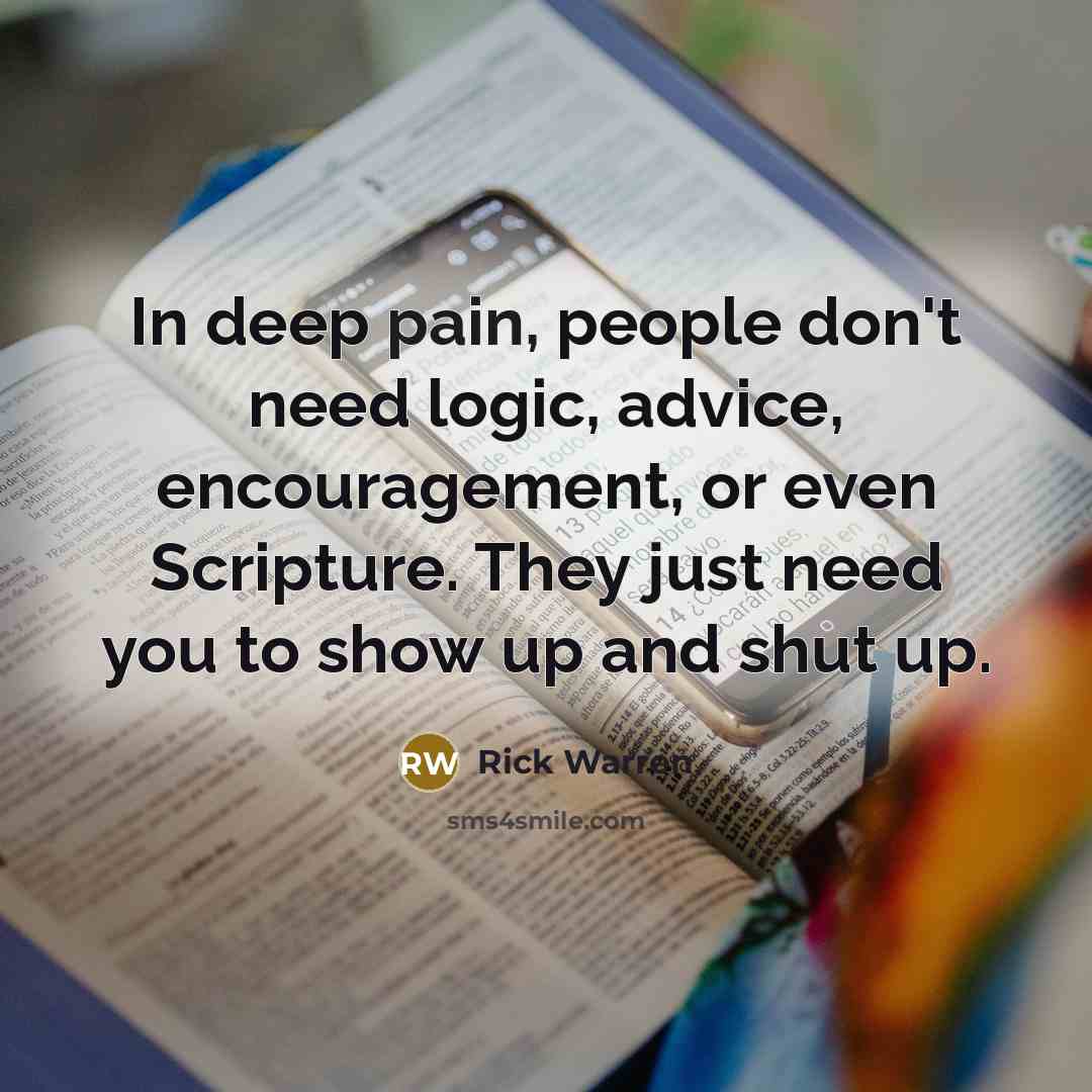 “In deep pain, people don't need logic, advice, encouragement, or…” quote by Rick Warren