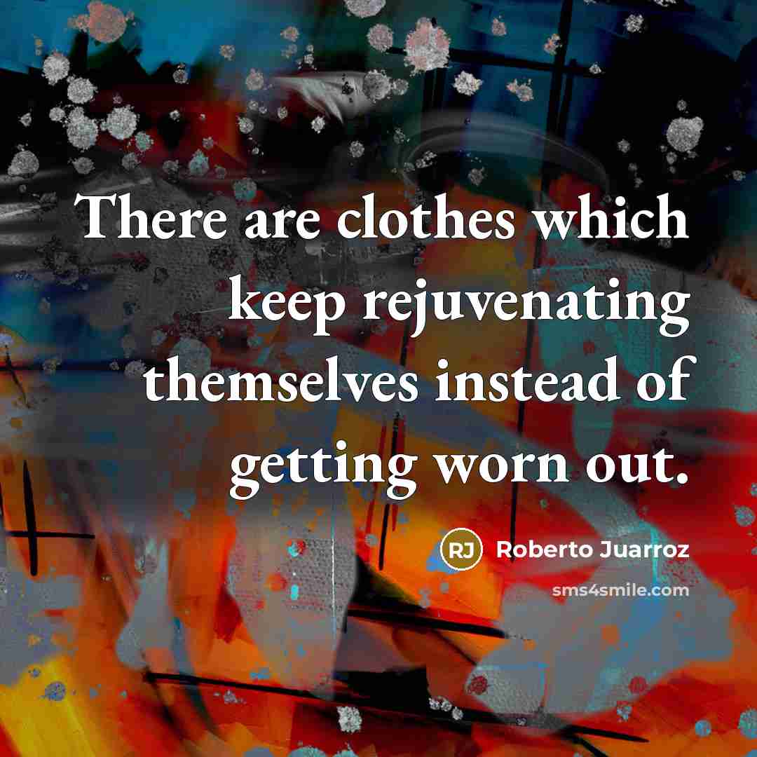 “There are clothes which keep rejuvenating themselves instead of getting…” quote by Roberto Juarroz