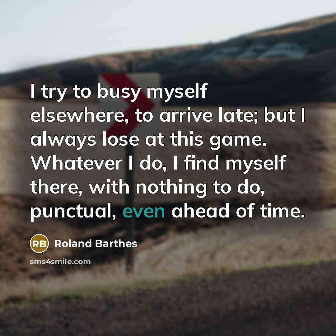 “I try to busy myself elsewhere, to arrive late; but…” quote by Roland Barthes