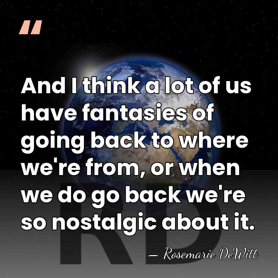 And I think a lot of us have fantasies of going back&hellip; - Rosemarie DeWitt
