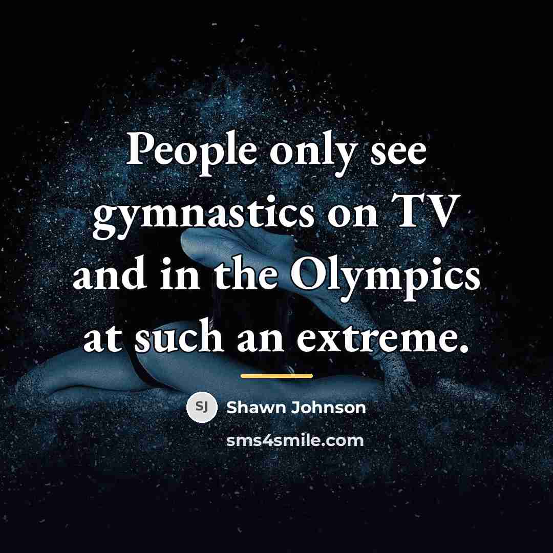 “People only see gymnastics on TV and in the Olympics…” quote by Shawn Johnson