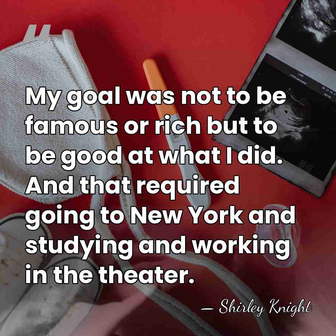 My goal was not to be famous or rich but to be&hellip; - Shirley Knight