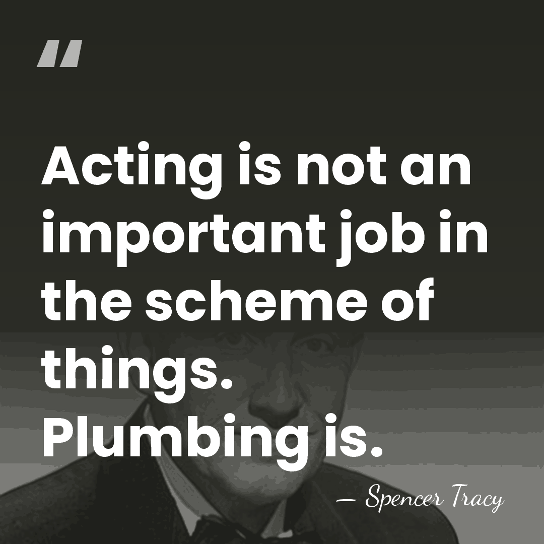 Acting is not an important job in the scheme of things. Plumbing&hellip; - Spencer Tracy