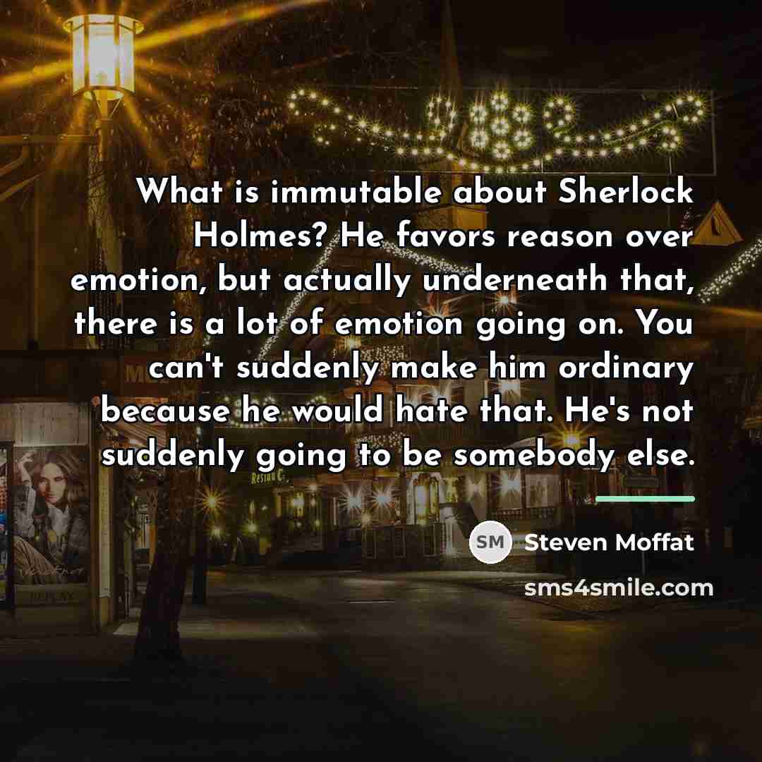 “What is immutable about Sherlock Holmes? He favors reason over…” quote by Steven Moffat