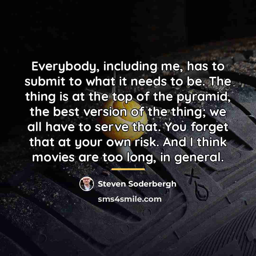 “Everybody, including me, has to submit to what it needs…” quote by Steven Soderbergh