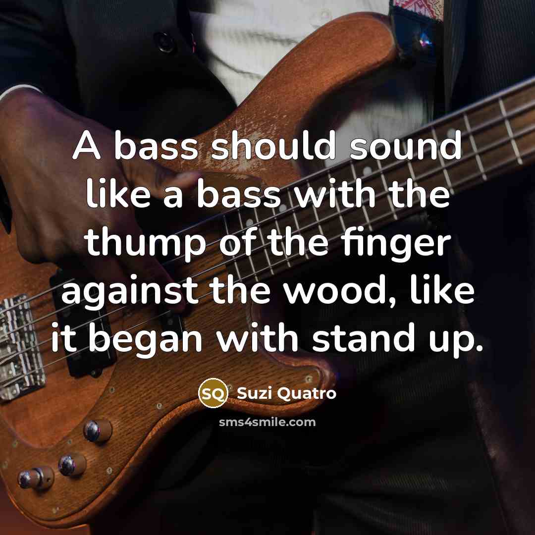 “A bass should sound like a bass with the thump…” quote by Suzi Quatro