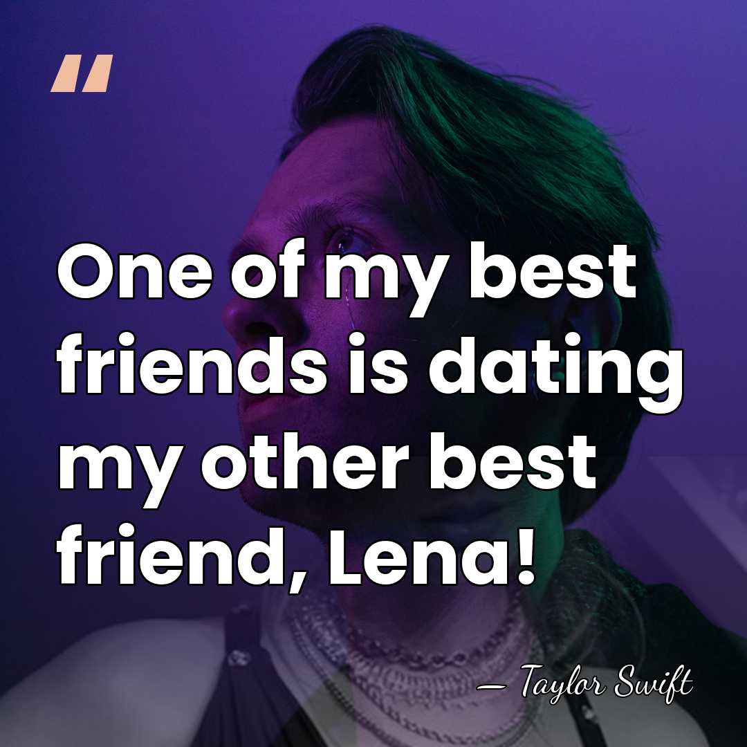 One of my best friends is dating my other best friend, Lena! - Taylor Swift