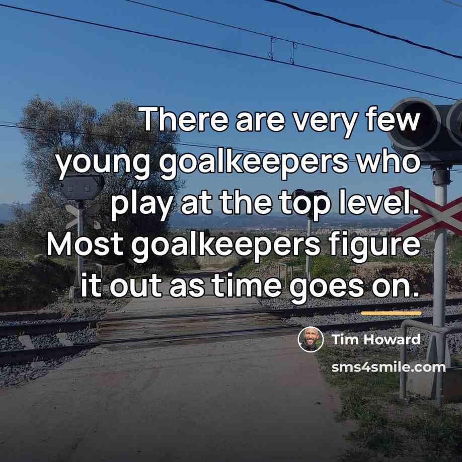 “There are very few young goalkeepers who play at the…” quote by Tim Howard