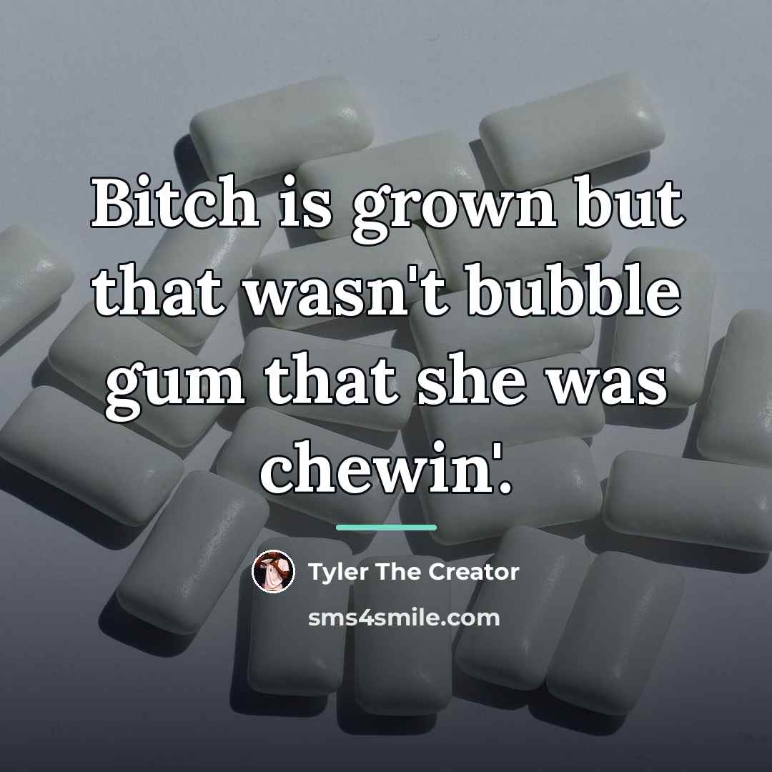 “Bitch is grown but that wasn't bubble gum that she…” quote by Tyler The Creator