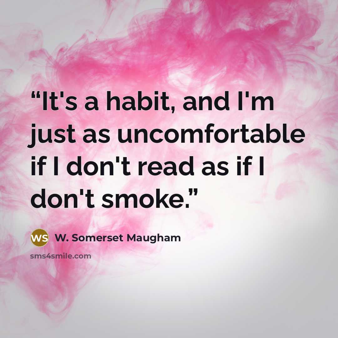 “It's a habit, and I'm just as uncomfortable if I don't read as if I don't smoke.” quote by W. Somerset Maugham