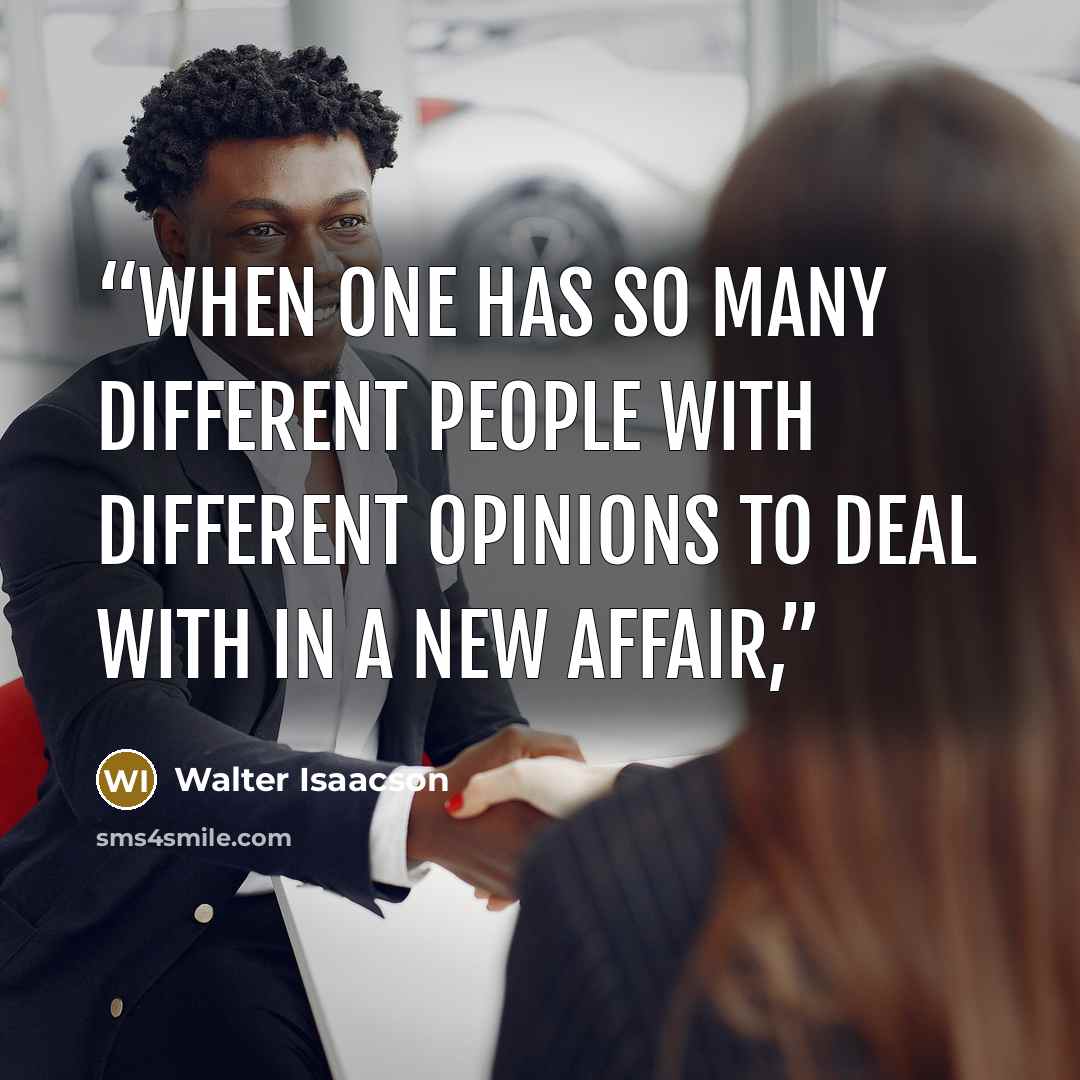 “When one has so many different people with different opinions to deal with in a new affair,” quote by Walter Isaacson