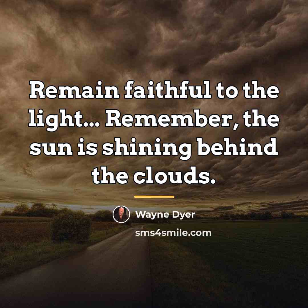 “Remain faithful to the light... Remember, the sun is shining…” quote by Wayne Dyer