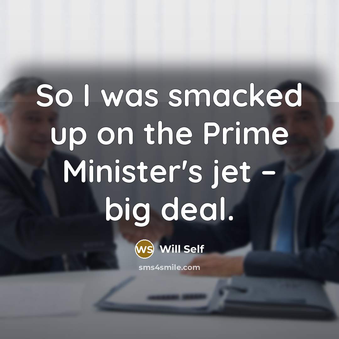 “So I was smacked up on the Prime Minister's jet…” quote by Will Self