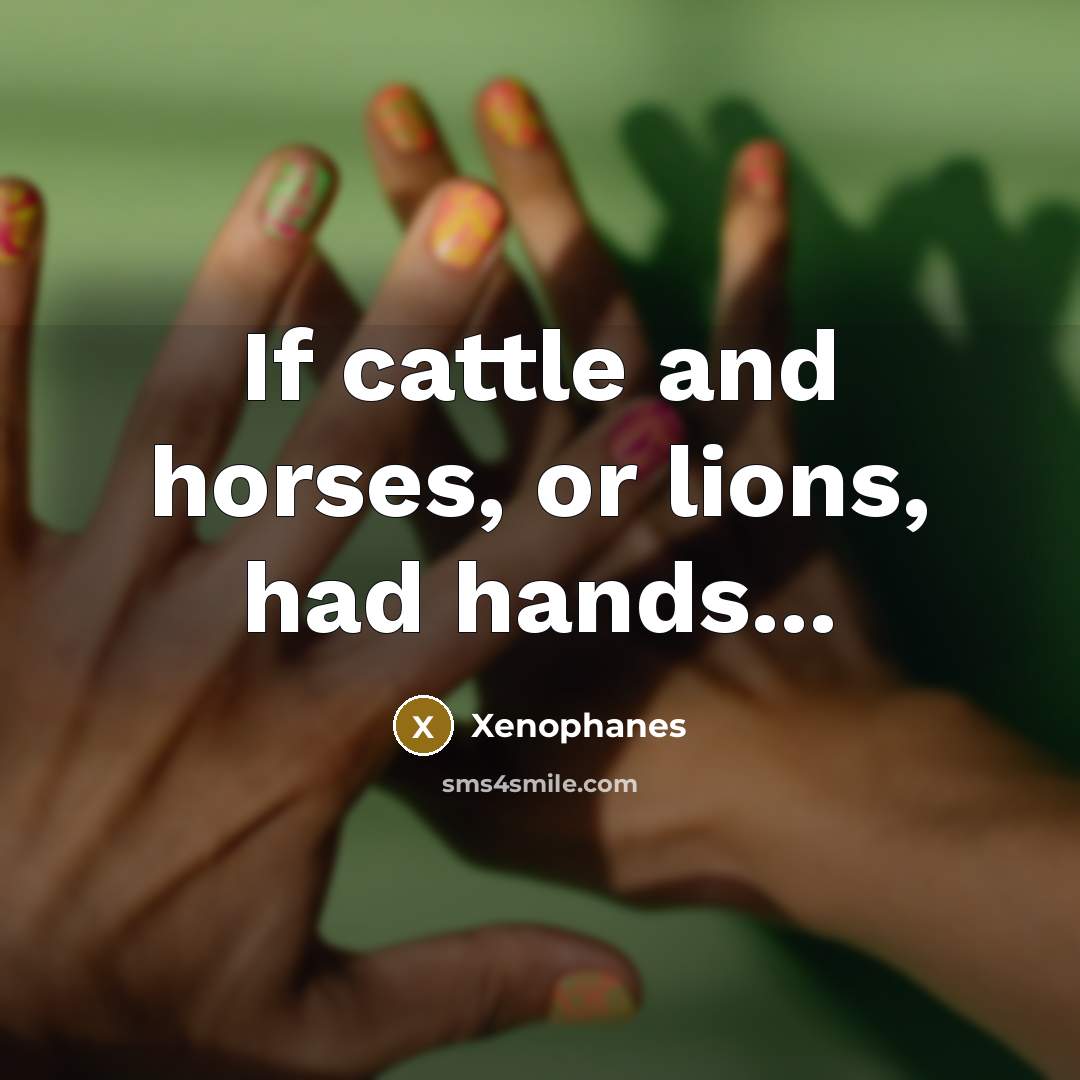 “If cattle and horses, or lions, had hands...…” quote by Xenophanes