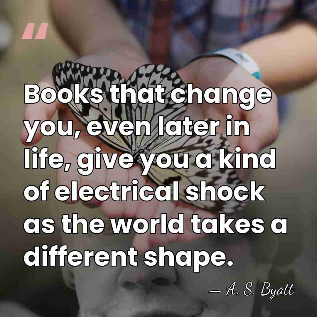Books that change you, even later in life, give you a kind&hellip; - A. S. Byatt