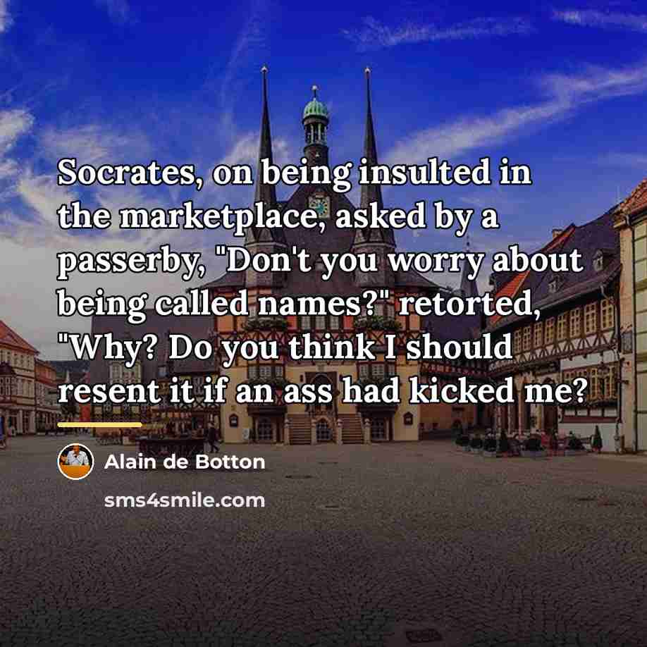 “Socrates, on being insulted in the marketplace, asked by a…” quote by Alain de Botton
