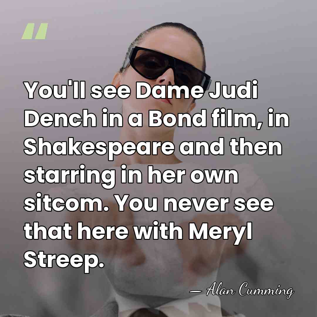 You'll see Dame Judi Dench in a Bond film, in Shakespeare and&hellip; - Alan Cumming