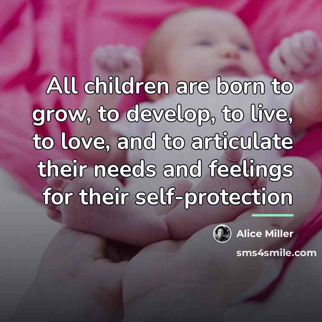 “All children are born to grow, to develop, to live,…” quote by Alice Miller