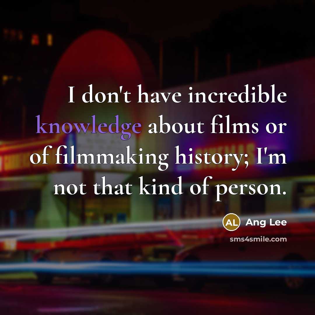 “I don't have incredible knowledge about films or of filmmaking…” quote by Ang Lee