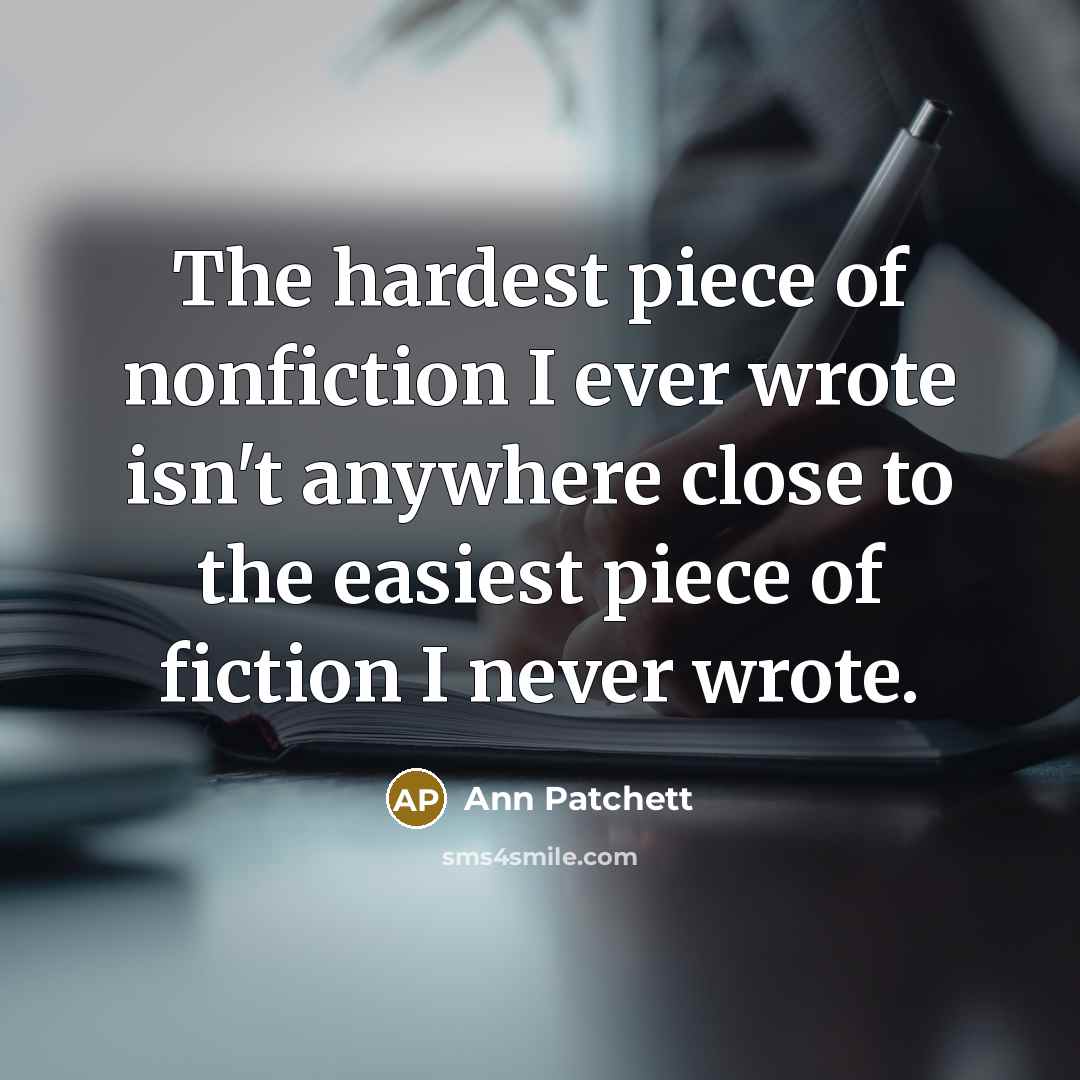 “The hardest piece of nonfiction I ever wrote isn't anywhere…” quote by Ann Patchett