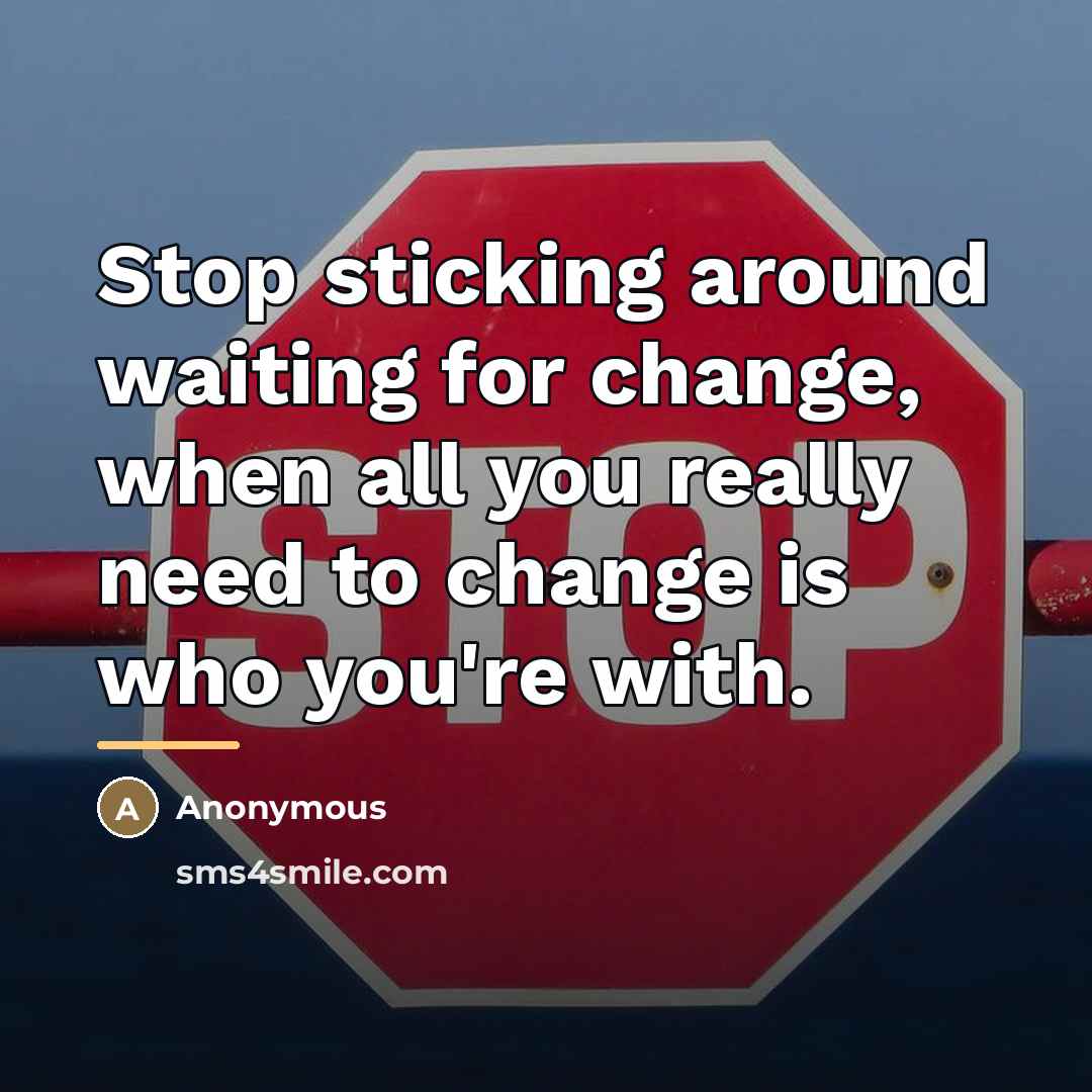 “Stop sticking around waiting for change, when all you really…” quote by Anonymous