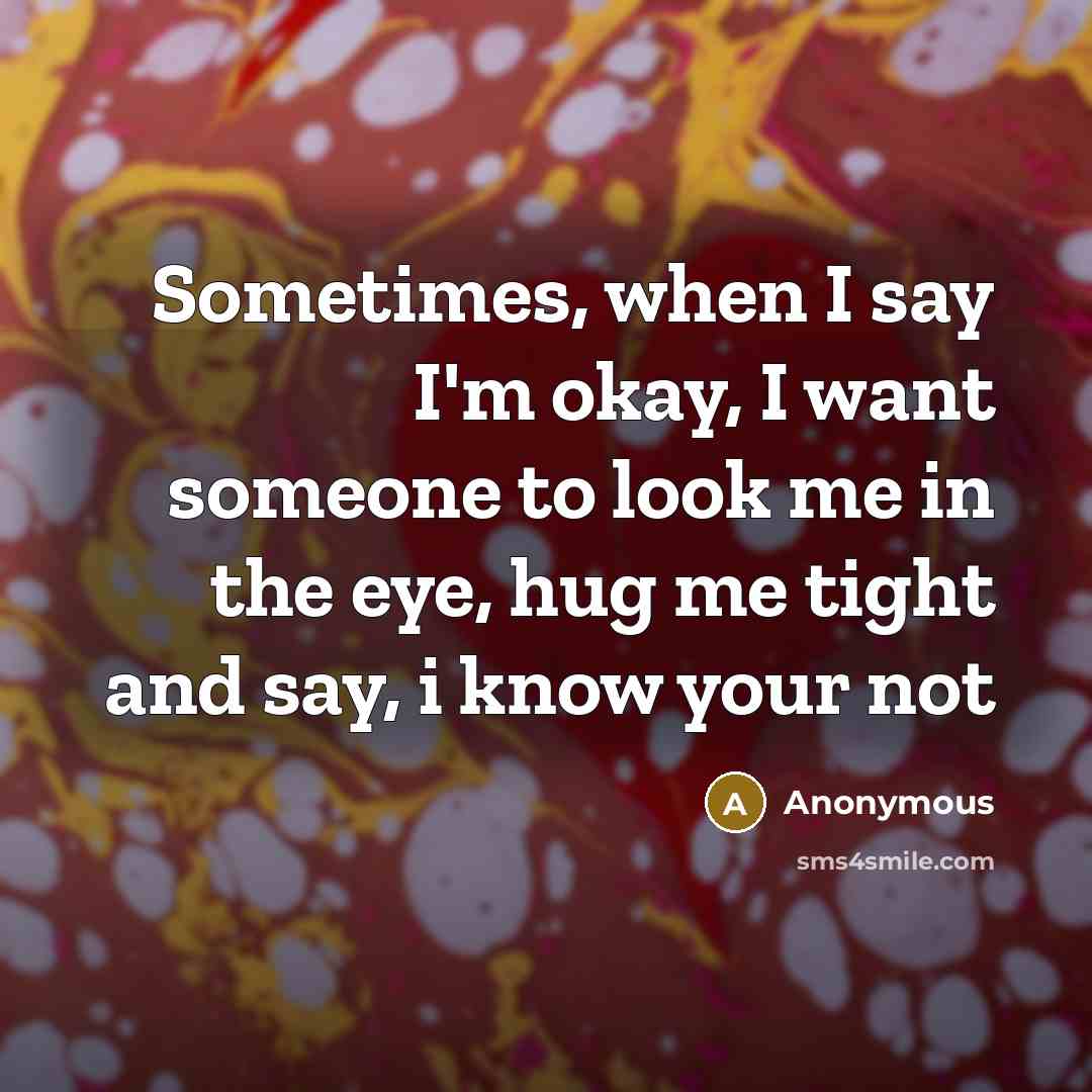 “Sometimes, when I say I'm okay, I want someone to…” quote by Anonymous