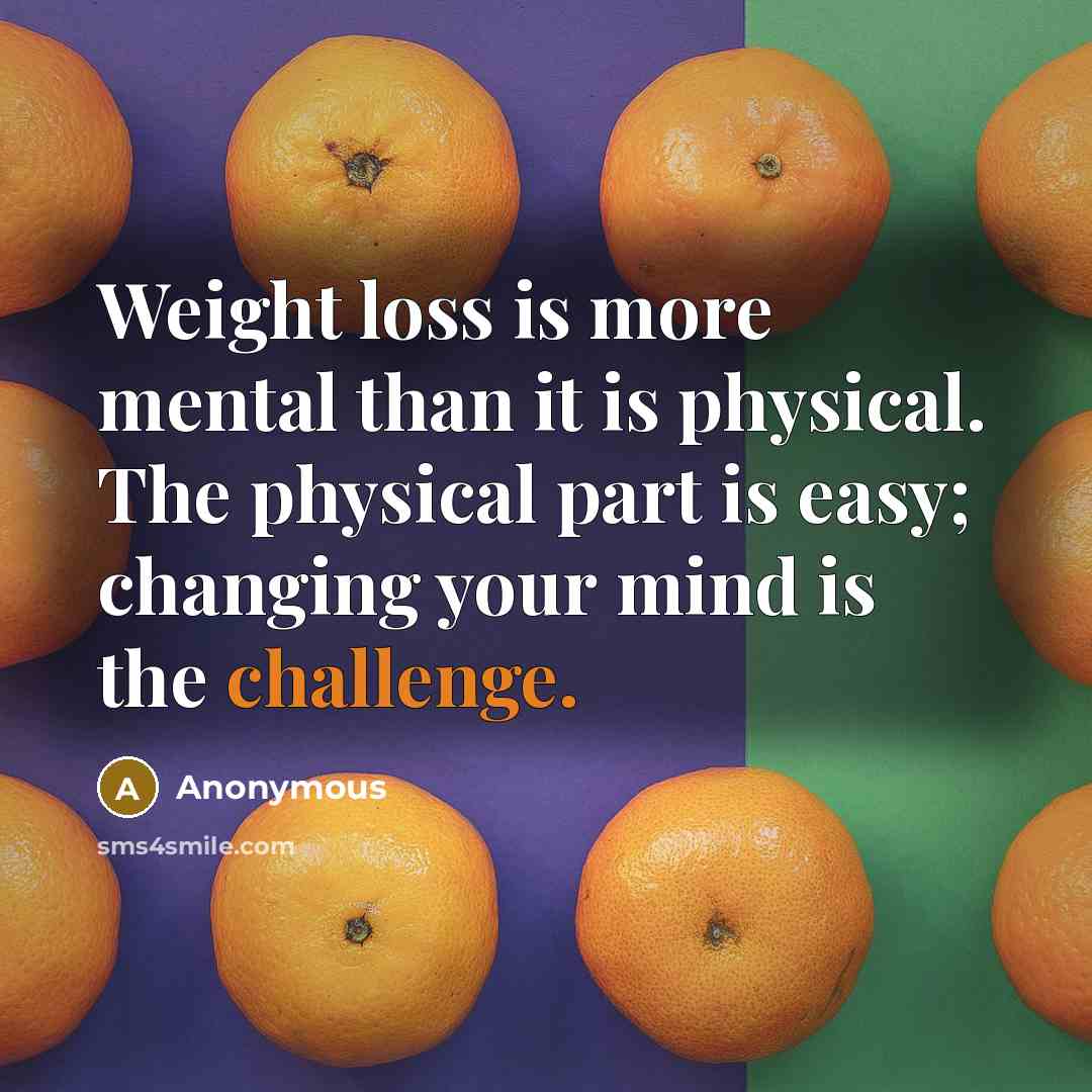 “Weight loss is more mental than it is physical. The physical part is easy; changing your mind is the challenge.” quote by Anonymous