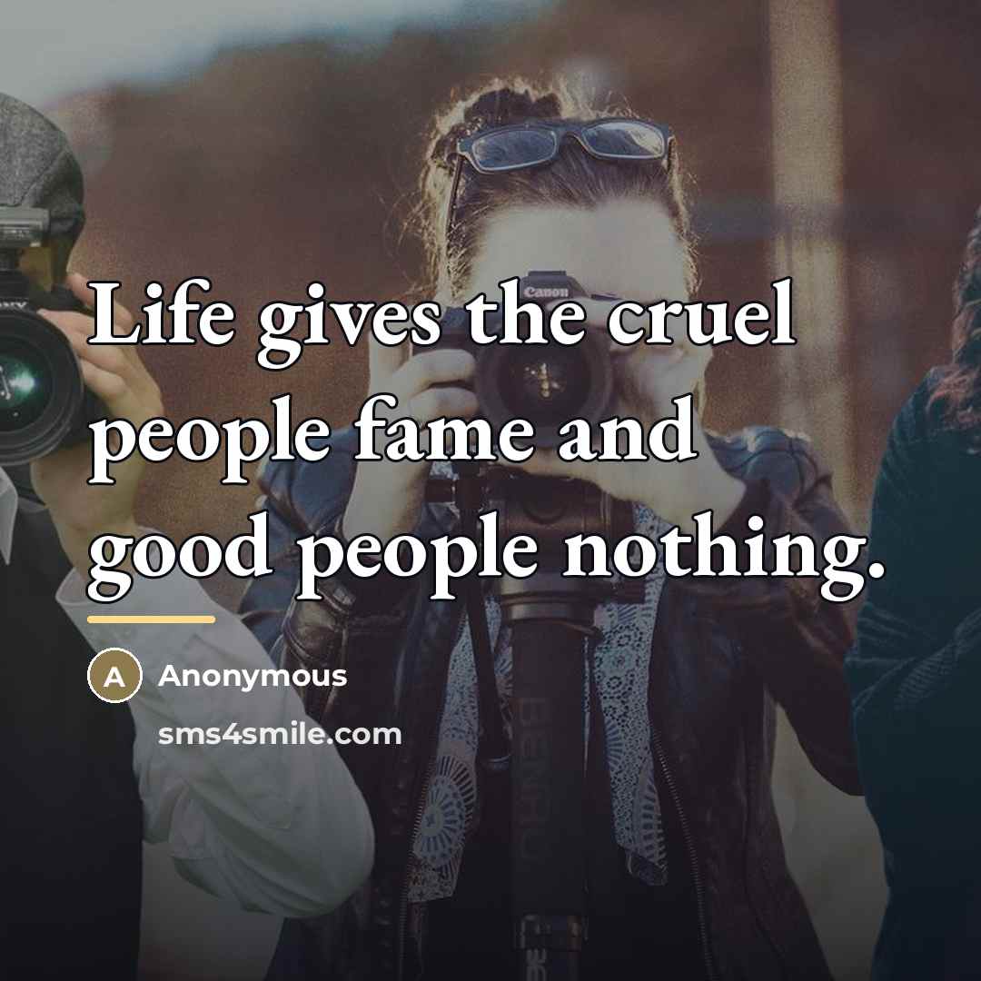 “Life gives the cruel people fame and good people nothing.…” quote by Anonymous