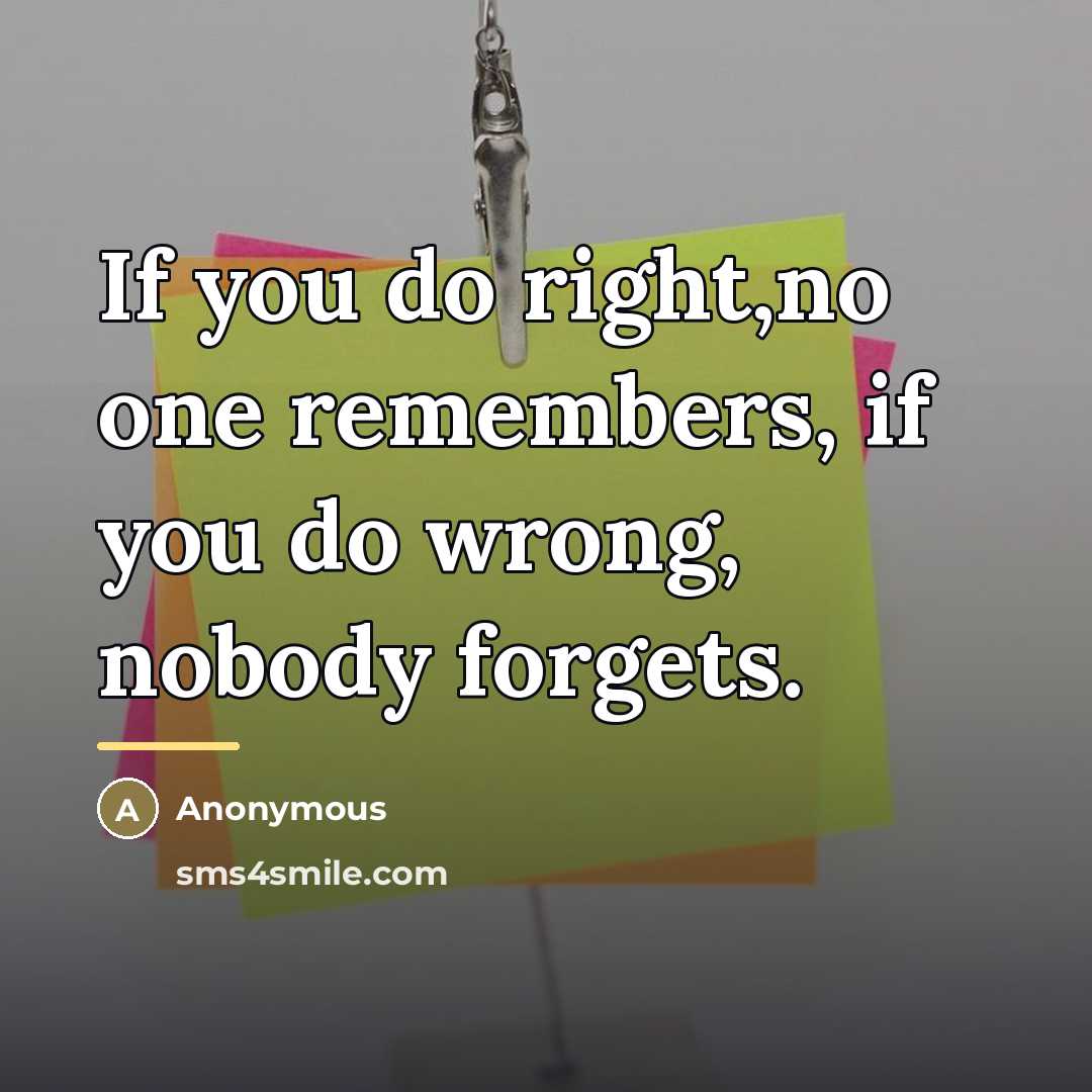“If you do right,no one remembers, if you do wrong,…” quote by Anonymous