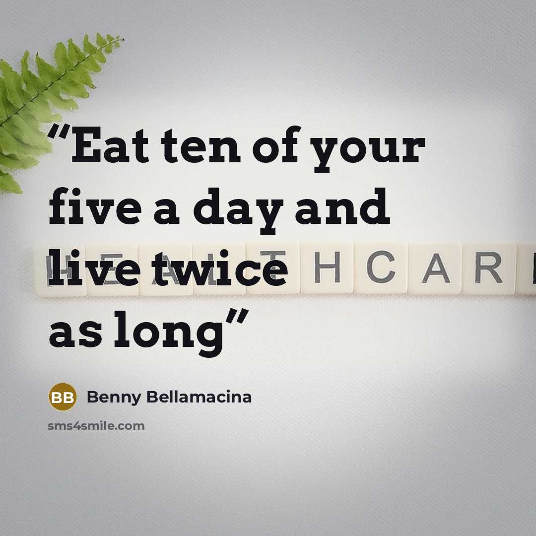 “Eat ten of your five a day and live twice as long” quote by Benny Bellamacina