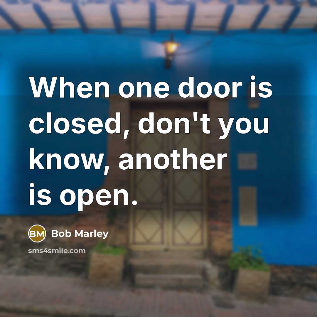 “When one door is closed, don't you know, another is open.” quote by Bob Marley