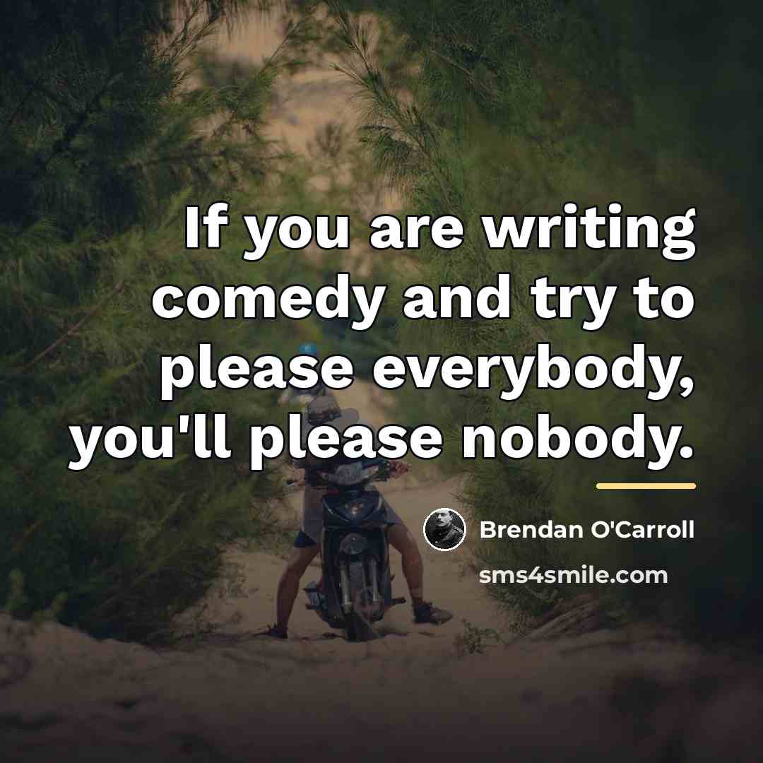 “If you are writing comedy and try to please everybody,…” quote by Brendan O'Carroll